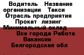 Водитель › Название организации ­ Такси-068 › Отрасль предприятия ­ Прокат, лизинг › Минимальный оклад ­ 60 000 - Все города Работа » Вакансии   . Белгородская обл.